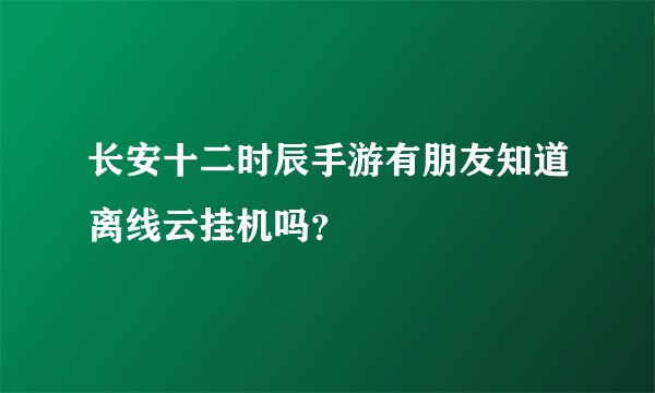 长安十二时辰手游有朋友知道离线云挂机吗？