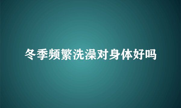 冬季频繁洗澡对身体好吗