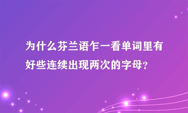为什么芬兰语乍一看单词里有好些连续出现两次的字母？