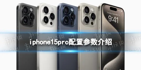 iphone15pro配置参数介绍 iphone15pro配置介绍