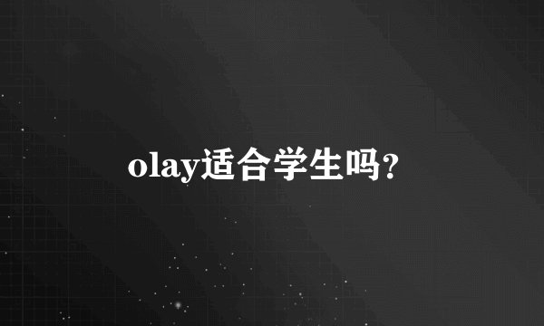 olay适合学生吗？