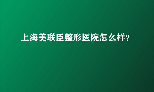 上海美联臣整形医院怎么样？