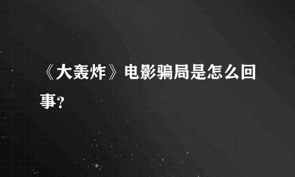 《大轰炸》电影骗局是怎么回事？