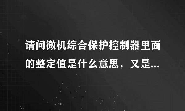 请问微机综合保护控制器里面的整定值是什么意思，又是如何设定整定值
