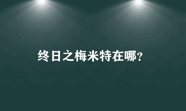 终日之梅米特在哪？