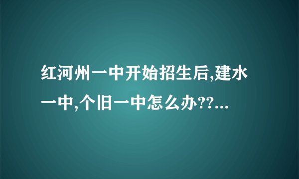 红河州一中开始招生后,建水一中,个旧一中怎么办???甘心没落