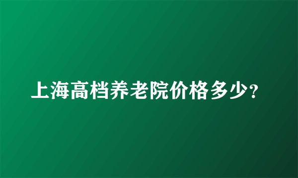 上海高档养老院价格多少？