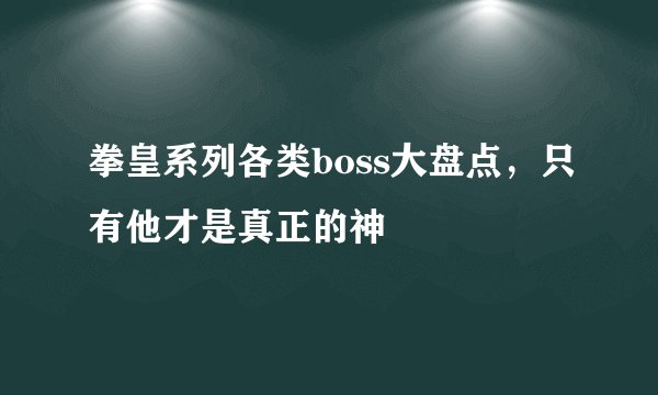 拳皇系列各类boss大盘点，只有他才是真正的神