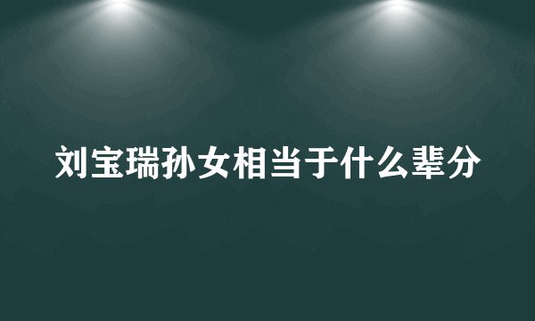 刘宝瑞孙女相当于什么辈分