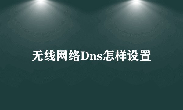 无线网络Dns怎样设置
