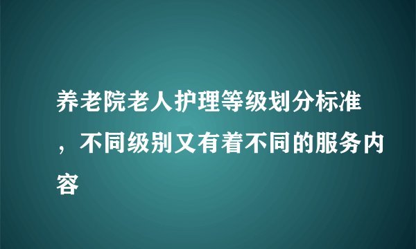 养老院老人护理等级划分标准，不同级别又有着不同的服务内容