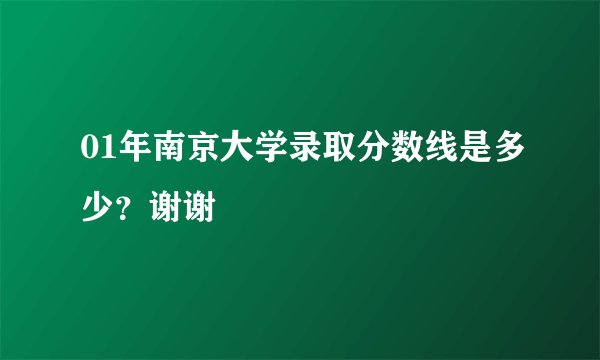 01年南京大学录取分数线是多少？谢谢