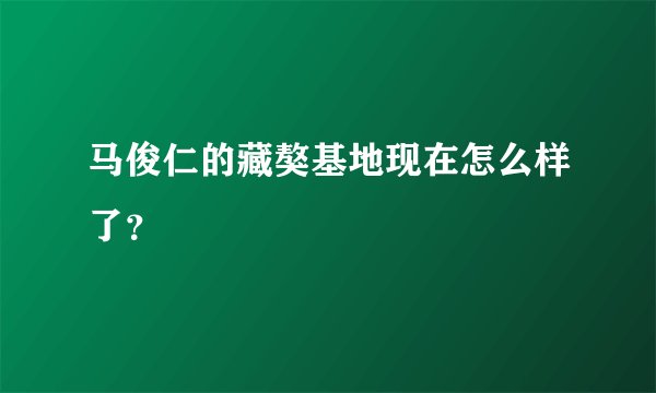 马俊仁的藏獒基地现在怎么样了？