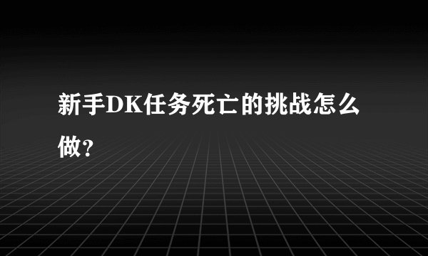 新手DK任务死亡的挑战怎么做？