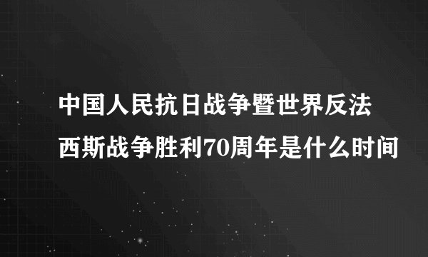 中国人民抗日战争暨世界反法西斯战争胜利70周年是什么时间