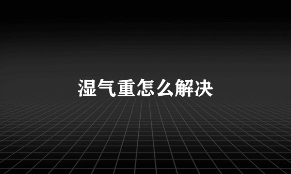 湿气重怎么解决