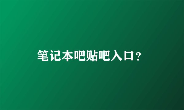 笔记本吧贴吧入口？