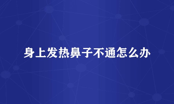 身上发热鼻子不通怎么办