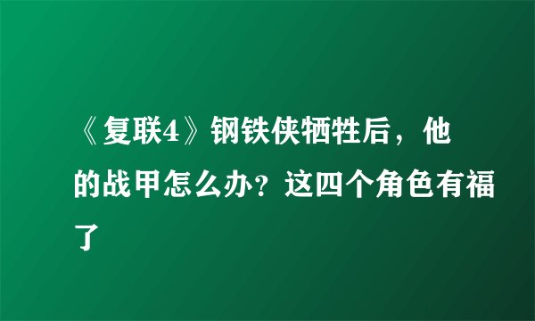 《复联4》钢铁侠牺牲后，他的战甲怎么办？这四个角色有福了