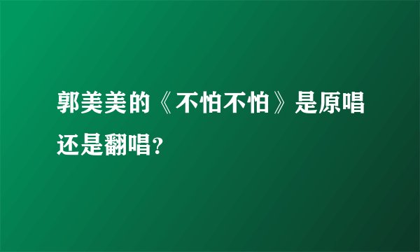 郭美美的《不怕不怕》是原唱还是翻唱？