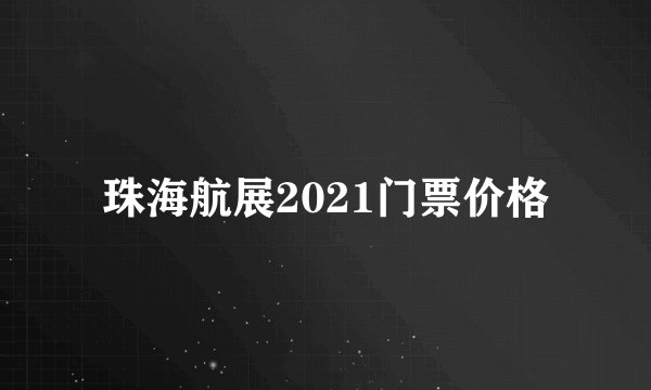 珠海航展2021门票价格