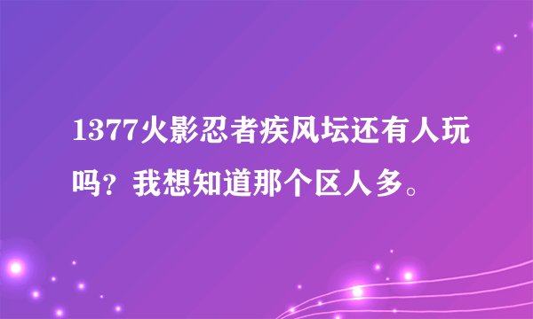 1377火影忍者疾风坛还有人玩吗？我想知道那个区人多。