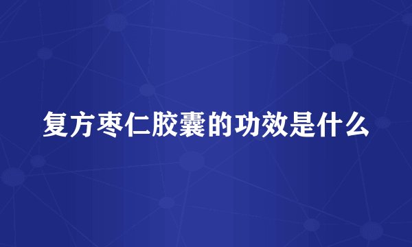 复方枣仁胶囊的功效是什么