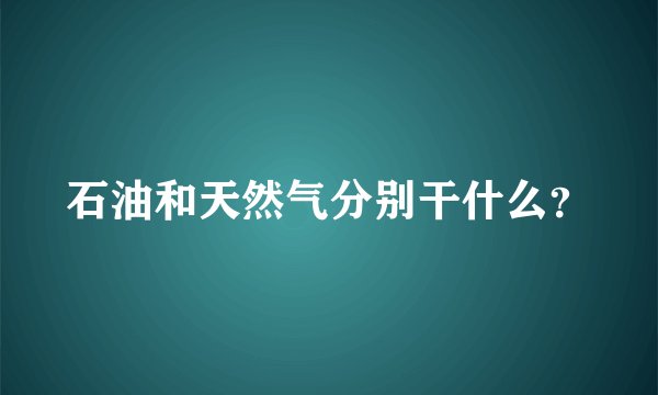 石油和天然气分别干什么？
