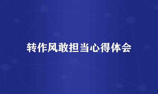 转作风敢担当心得体会