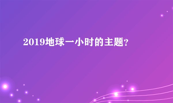 2019地球一小时的主题？