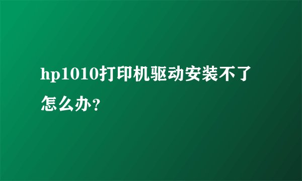 hp1010打印机驱动安装不了怎么办？
