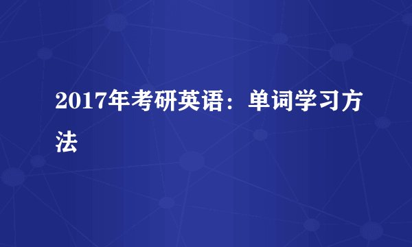 2017年考研英语：单词学习方法