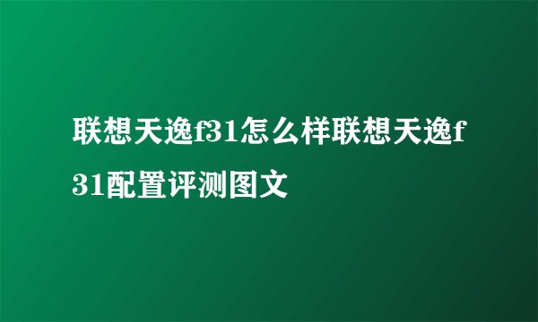 联想天逸f31怎么样联想天逸f31配置评测图文