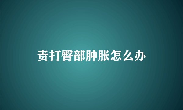 责打臀部肿胀怎么办