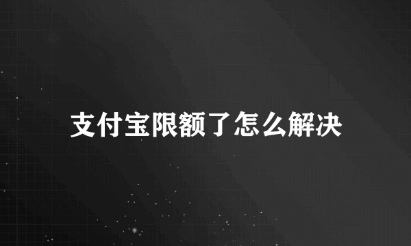 支付宝限额了怎么解决
