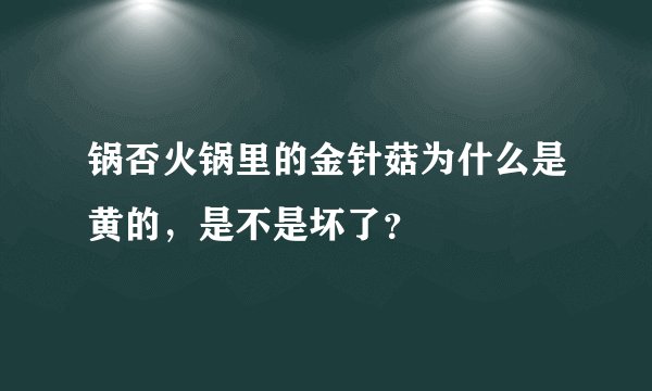 锅否火锅里的金针菇为什么是黄的，是不是坏了？