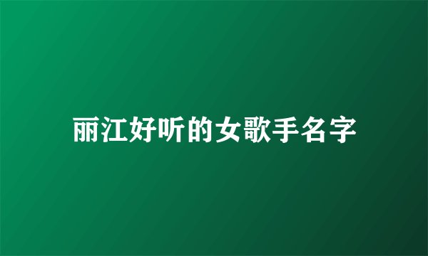 丽江好听的女歌手名字