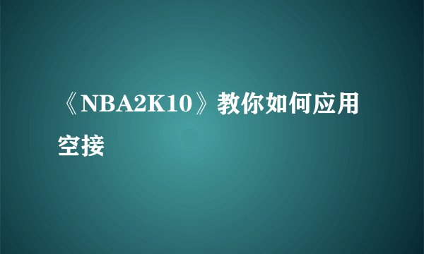 《NBA2K10》教你如何应用空接