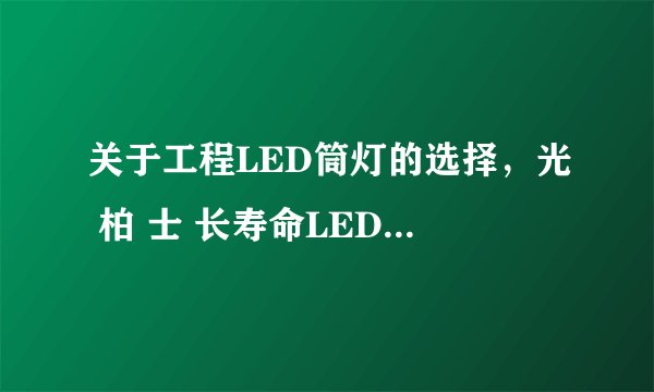 关于工程LED筒灯的选择，光 柏 士 长寿命LED筒灯怎么样?