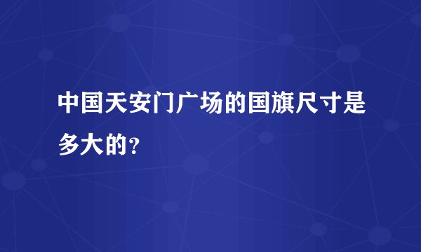 中国天安门广场的国旗尺寸是多大的？