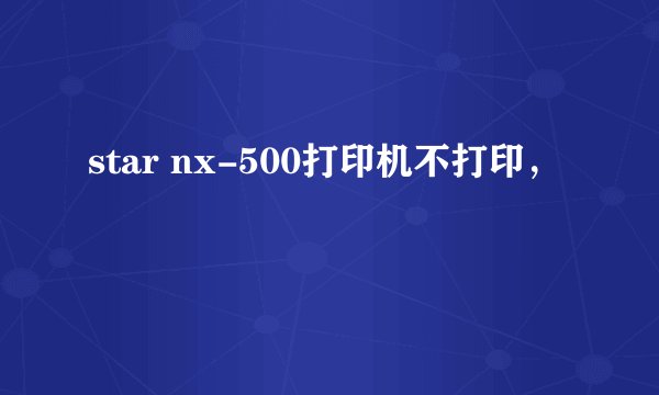 star nx-500打印机不打印，