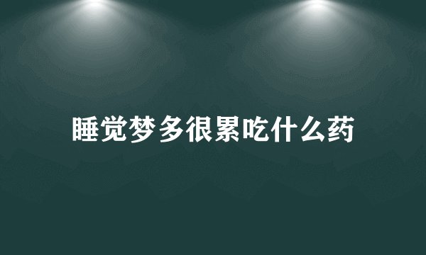 睡觉梦多很累吃什么药