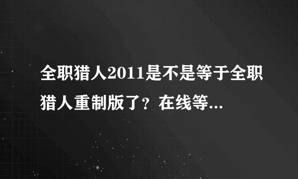 全职猎人2011是不是等于全职猎人重制版了？在线等待，谢谢。