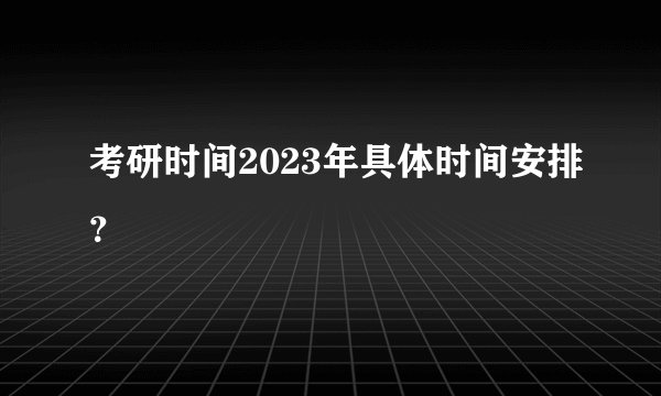 考研时间2023年具体时间安排？