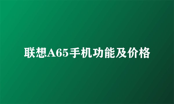 联想A65手机功能及价格