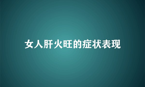 女人肝火旺的症状表现