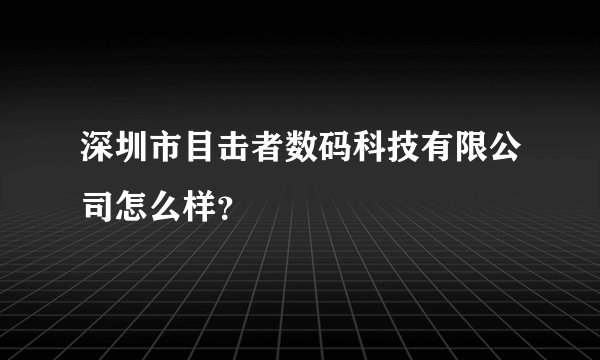 深圳市目击者数码科技有限公司怎么样？