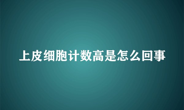 上皮细胞计数高是怎么回事
