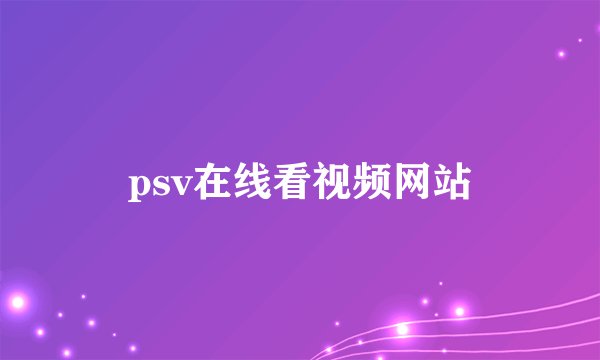 psv在线看视频网站