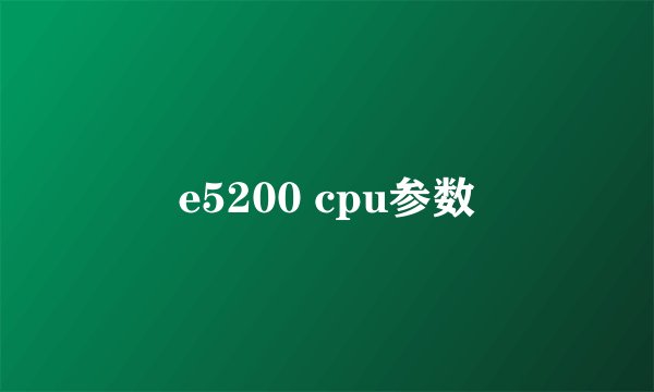 e5200 cpu参数